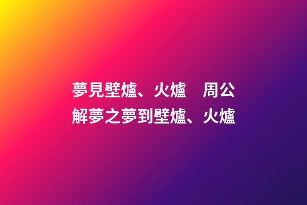 夢見壁爐、火爐　周公解夢之夢到壁爐、火爐